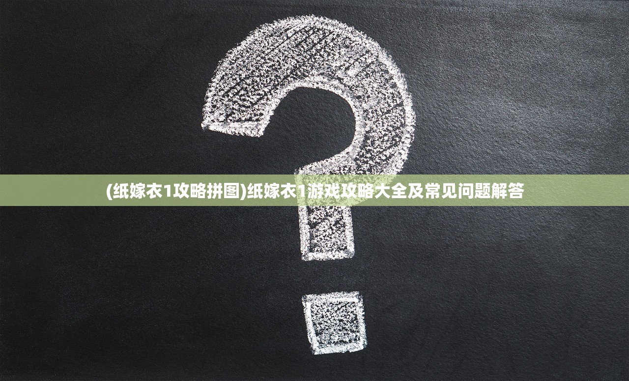 (纸嫁衣1攻略拼图)纸嫁衣1游戏攻略大全及常见问题解答