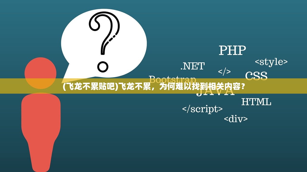 (飞龙不累贴吧)飞龙不累，为何难以找到相关内容？