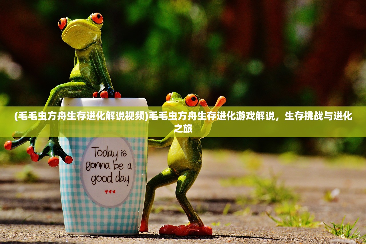 (毛毛虫方舟生存进化解说视频)毛毛虫方舟生存进化游戏解说，生存挑战与进化之旅