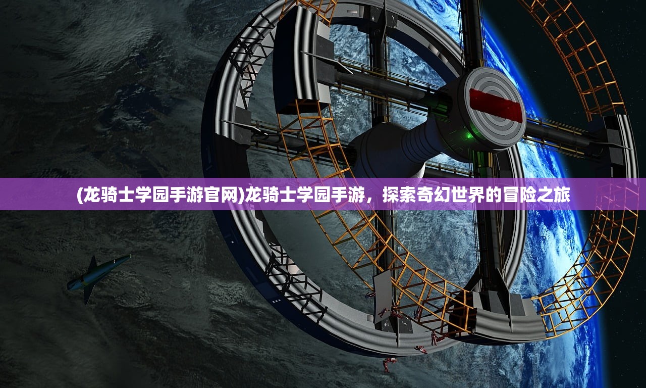 (龙骑士学园手游官网)龙骑士学园手游，探索奇幻世界的冒险之旅