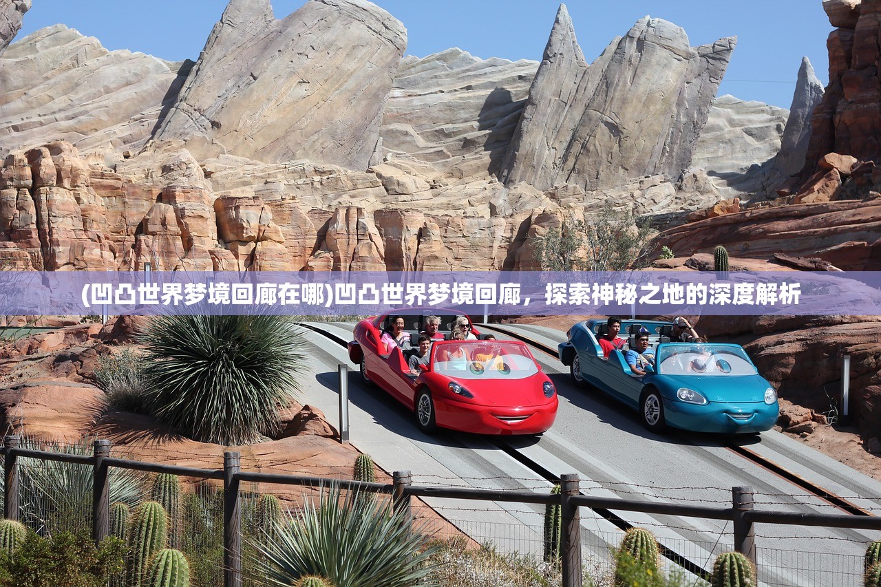 (凹凸世界梦境回廊在哪)凹凸世界梦境回廊，探索神秘之地的深度解析