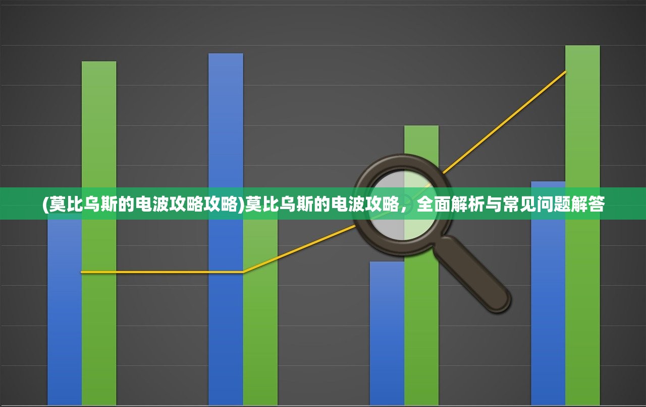 (莫比乌斯的电波攻略攻略)莫比乌斯的电波攻略，全面解析与常见问题解答