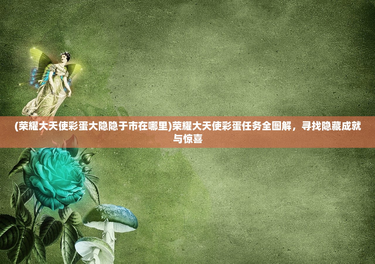 (荣耀大天使彩蛋大隐隐于市在哪里)荣耀大天使彩蛋任务全图解，寻找隐藏成就与惊喜