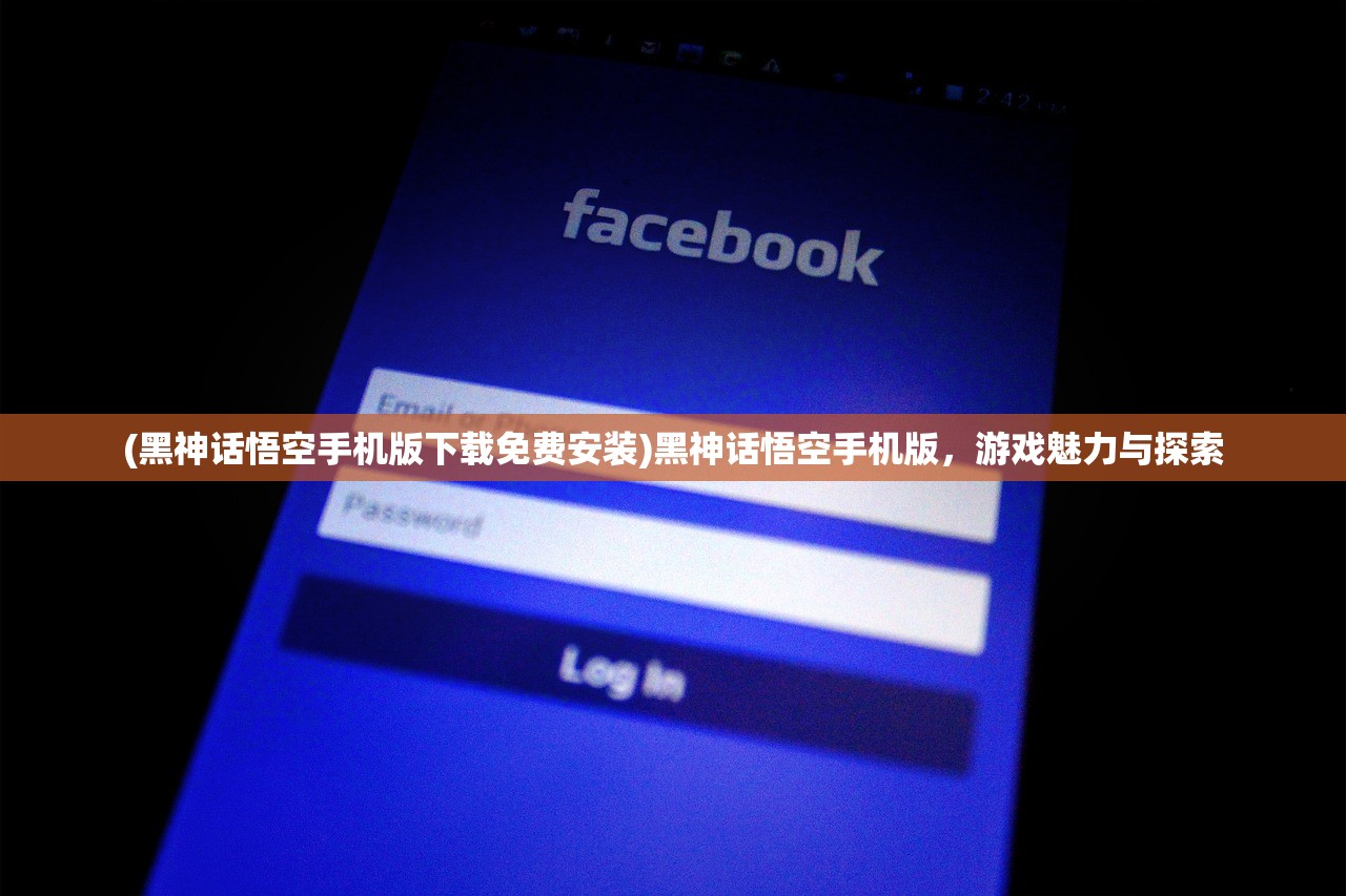 (黑神话悟空手机版下载免费安装)黑神话悟空手机版，游戏魅力与探索