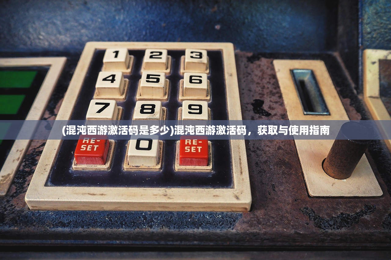 (混沌西游激活码是多少)混沌西游激活码，获取与使用指南