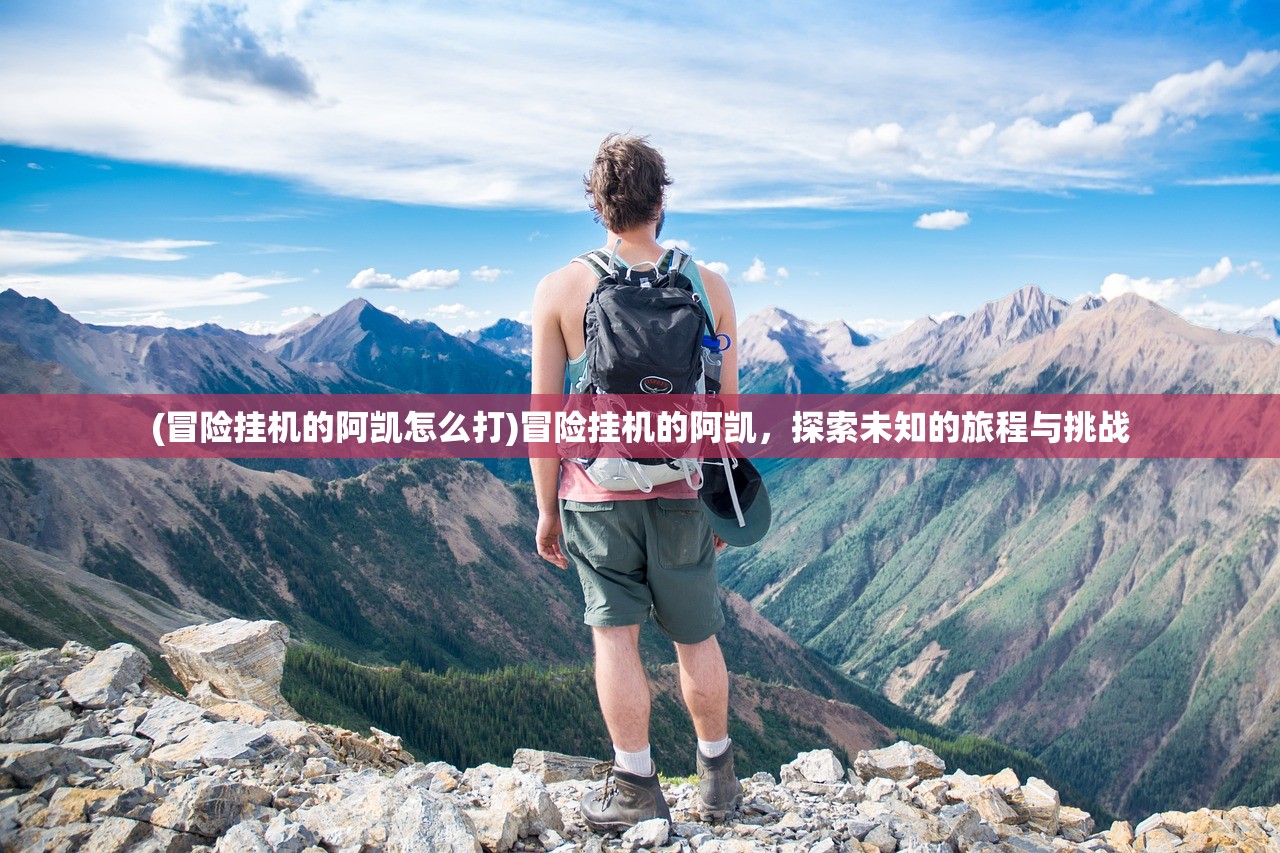 (冒险挂机的阿凯怎么打)冒险挂机的阿凯，探索未知的旅程与挑战