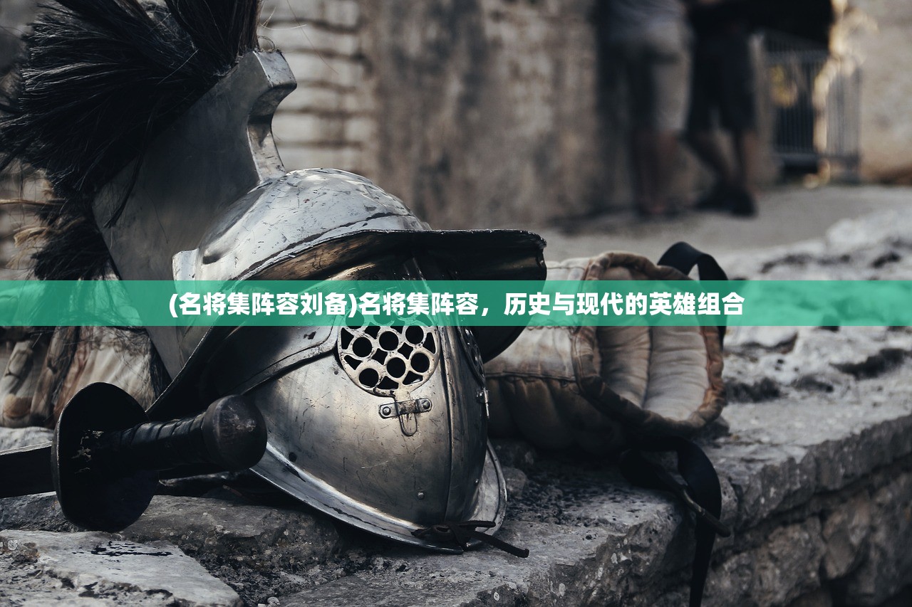 (名将集阵容刘备)名将集阵容，历史与现代的英雄组合