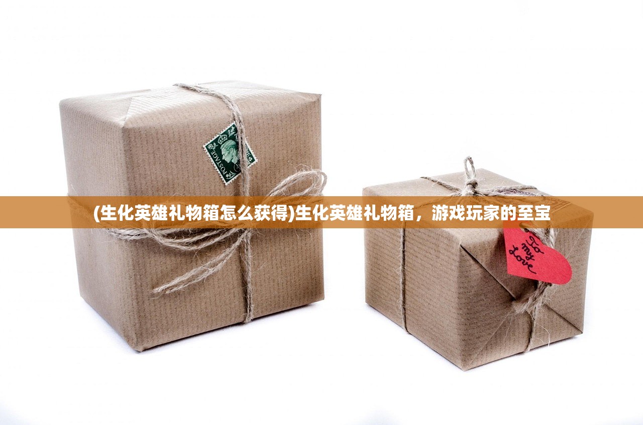 (生化英雄礼物箱怎么获得)生化英雄礼物箱，游戏玩家的至宝