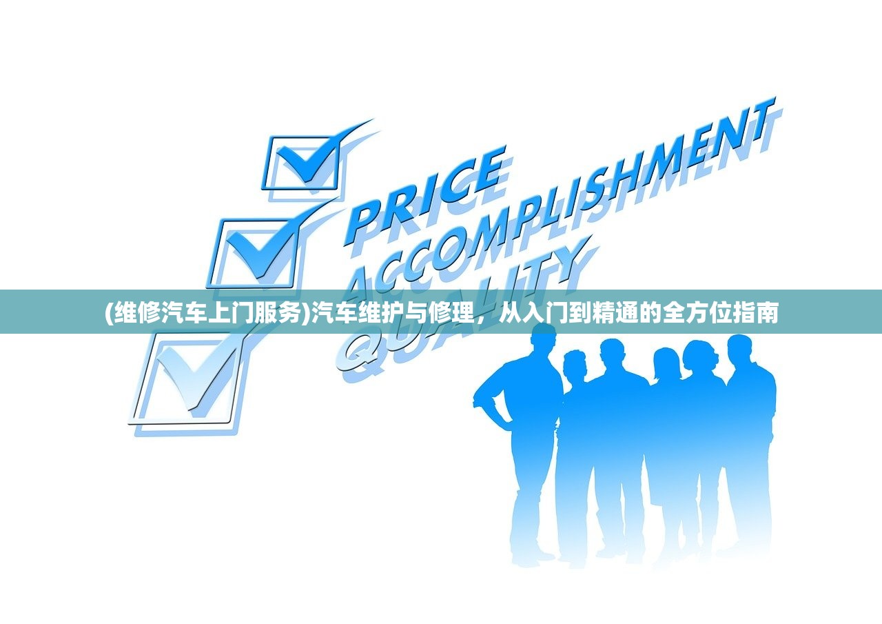 (维修汽车上门服务)汽车维护与修理，从入门到精通的全方位指南
