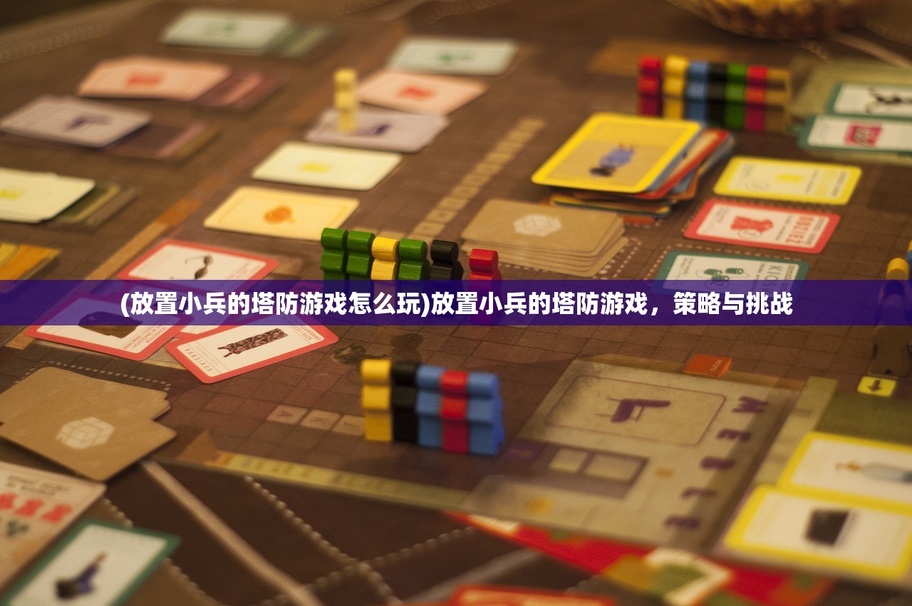 (放置小兵的塔防游戏怎么玩)放置小兵的塔防游戏，策略与挑战
