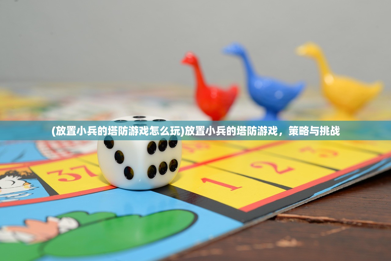 (放置小兵的塔防游戏怎么玩)放置小兵的塔防游戏，策略与挑战