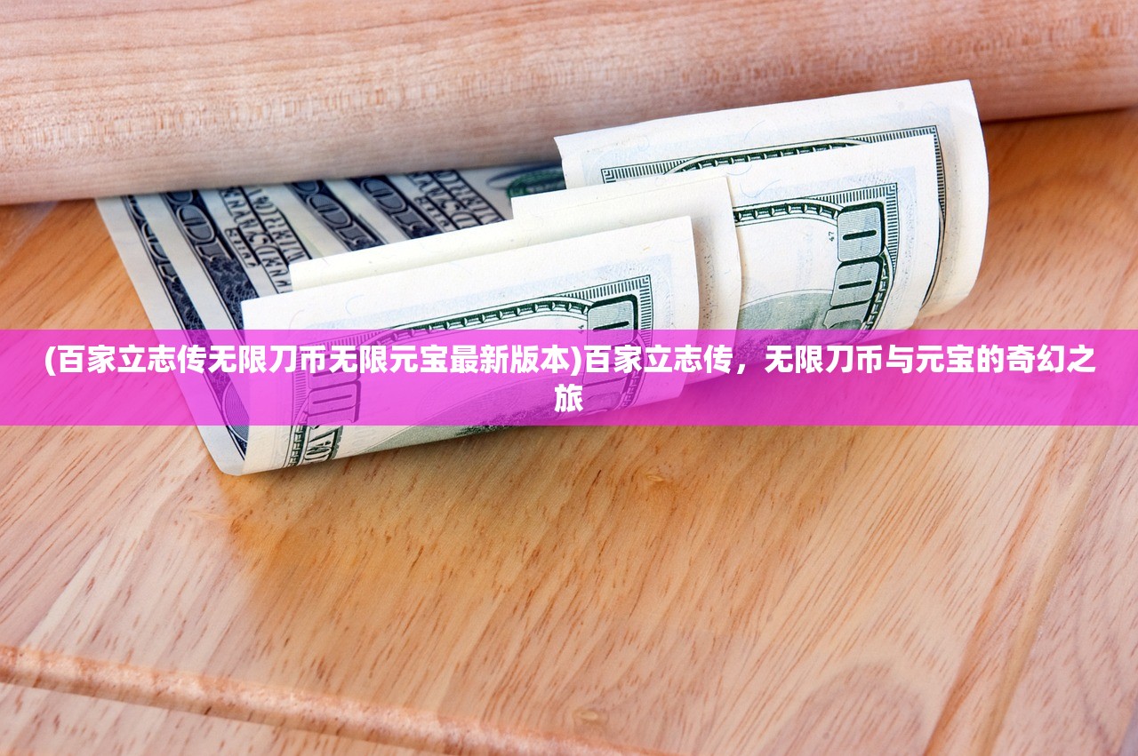 (百家立志传无限刀币无限元宝最新版本)百家立志传，无限刀币与元宝的奇幻之旅