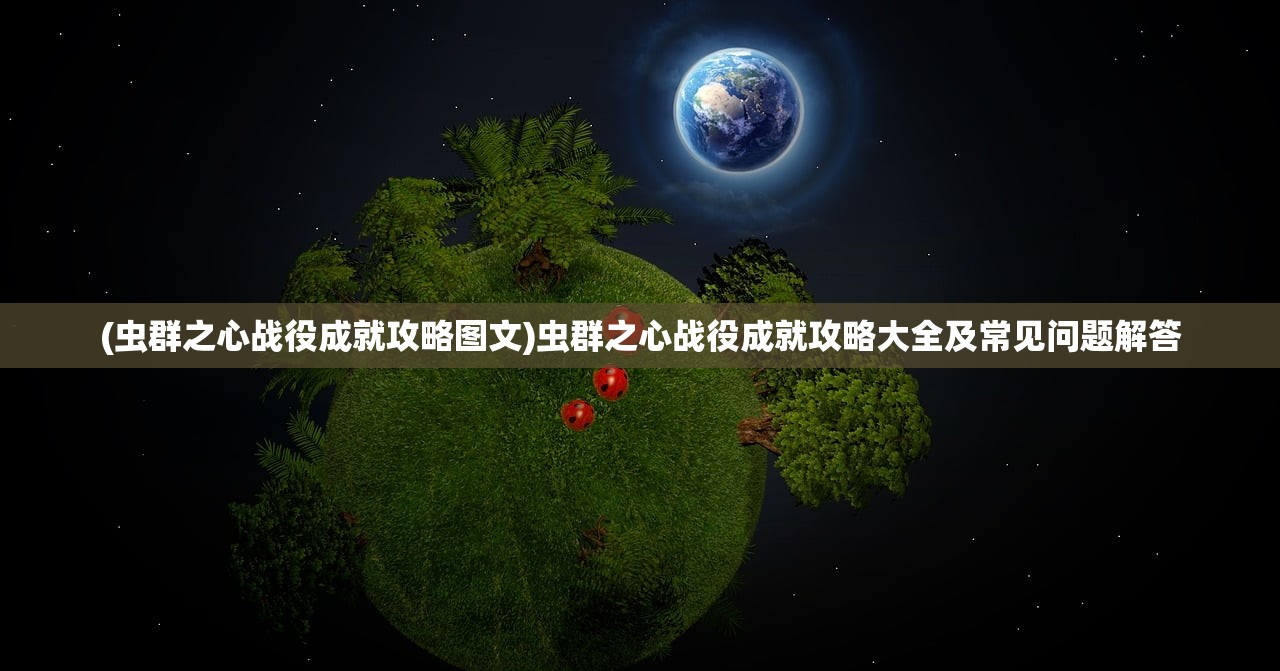(虫群之心战役成就攻略图文)虫群之心战役成就攻略大全及常见问题解答