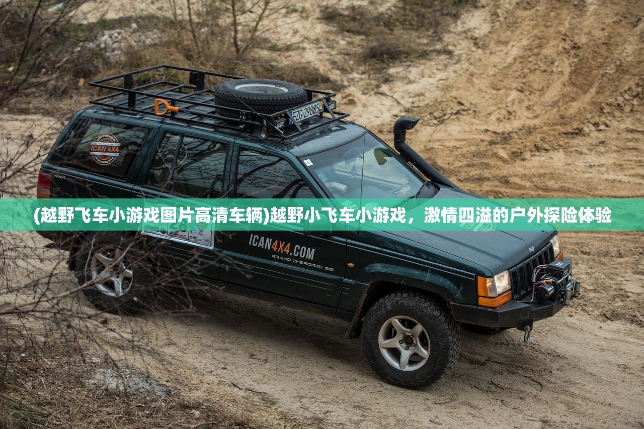 (越野飞车小游戏图片高清车辆)越野小飞车小游戏，激情四溢的户外探险体验