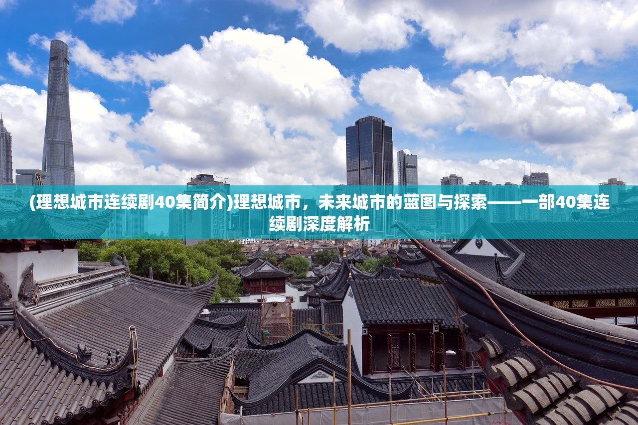 (理想城市连续剧40集简介)理想城市，未来城市的蓝图与探索——一部40集连续剧深度解析