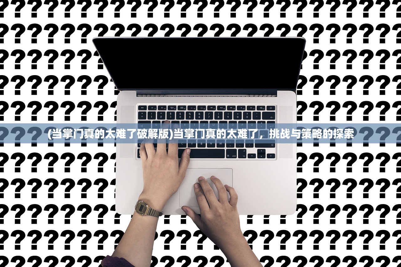 (当掌门真的太难了破解版)当掌门真的太难了，挑战与策略的探索