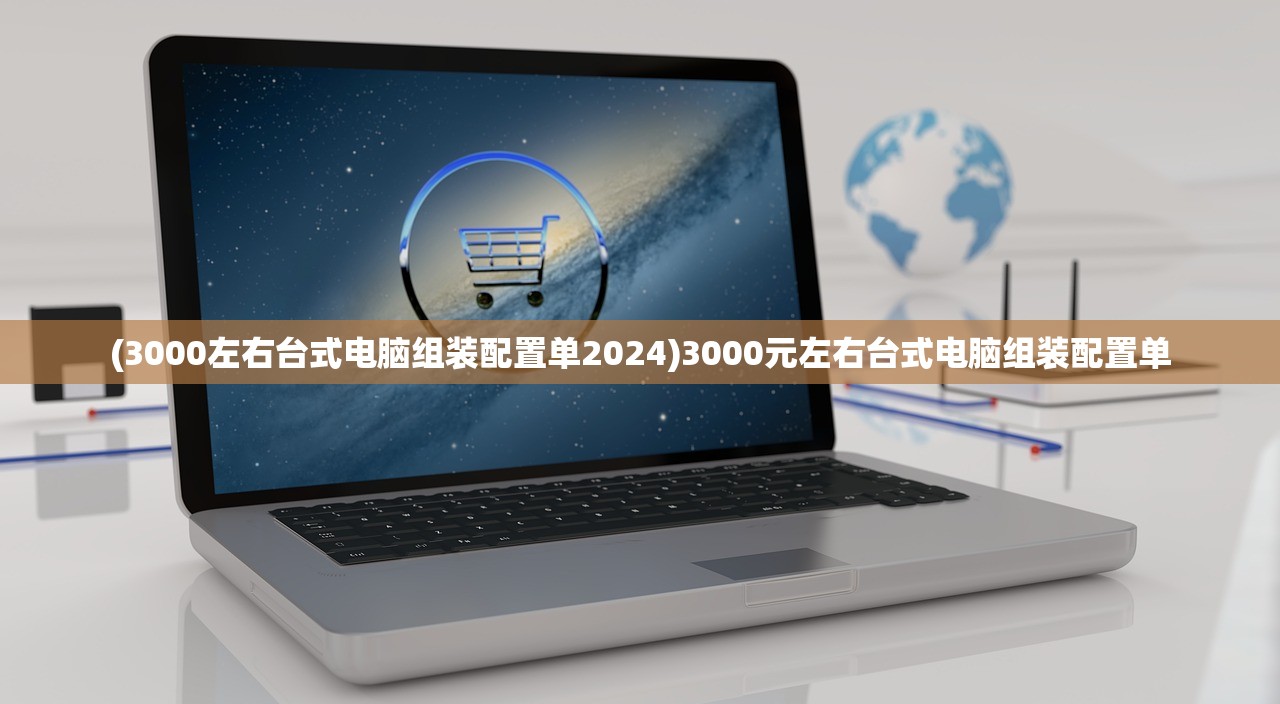 (3000左右台式电脑组装配置单2024)3000元左右台式电脑组装配置单