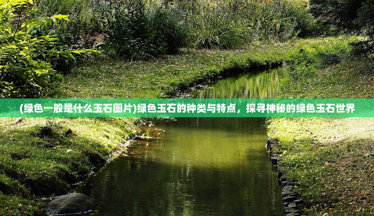 (绿色一般是什么玉石图片)绿色玉石的种类与特点，探寻神秘的绿色玉石世界