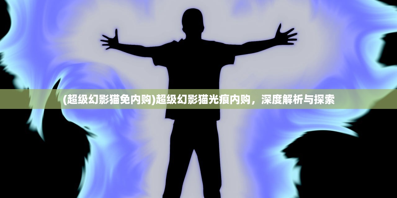 (超级幻影猫免内购)超级幻影猫光痕内购，深度解析与探索