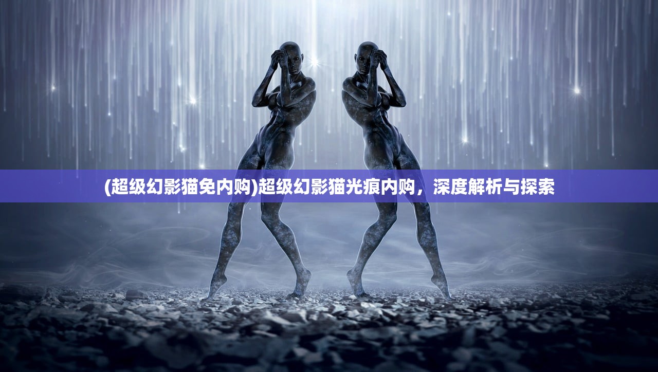 (超级幻影猫免内购)超级幻影猫光痕内购，深度解析与探索