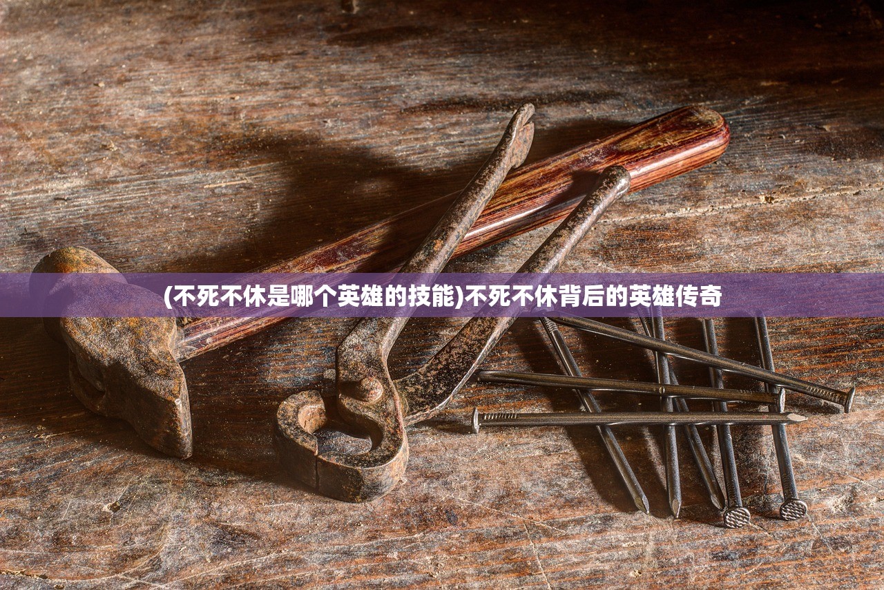 (不死不休是哪个英雄的技能)不死不休背后的英雄传奇