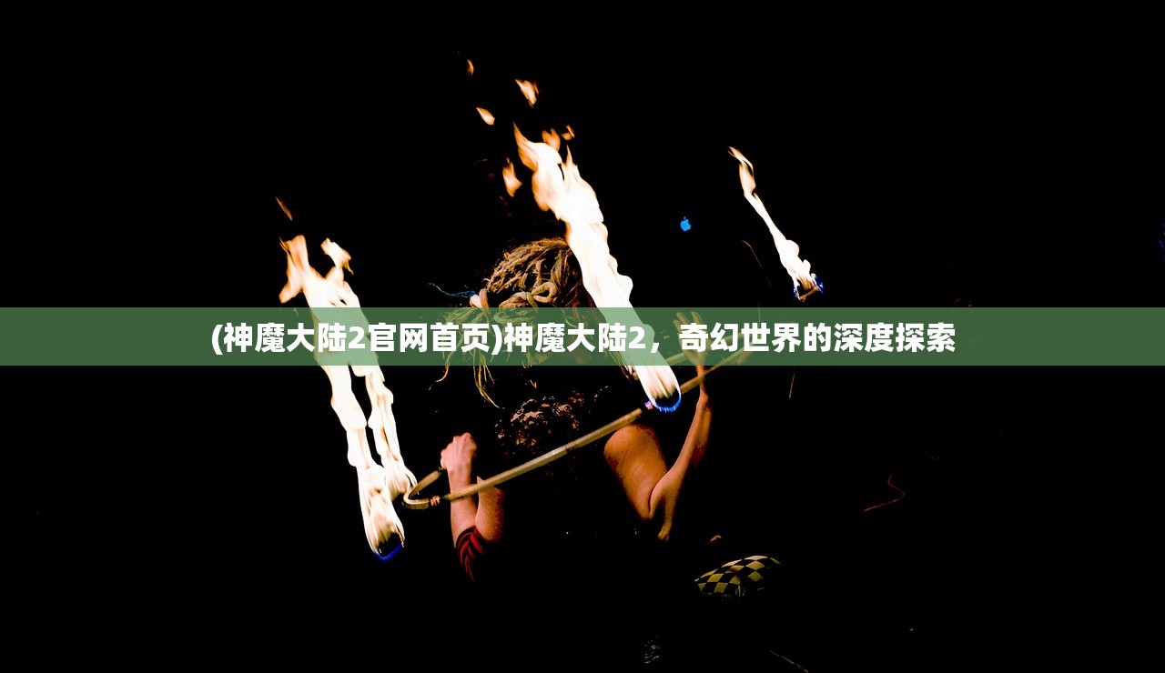 (神魔大陆2官网首页)神魔大陆2，奇幻世界的深度探索