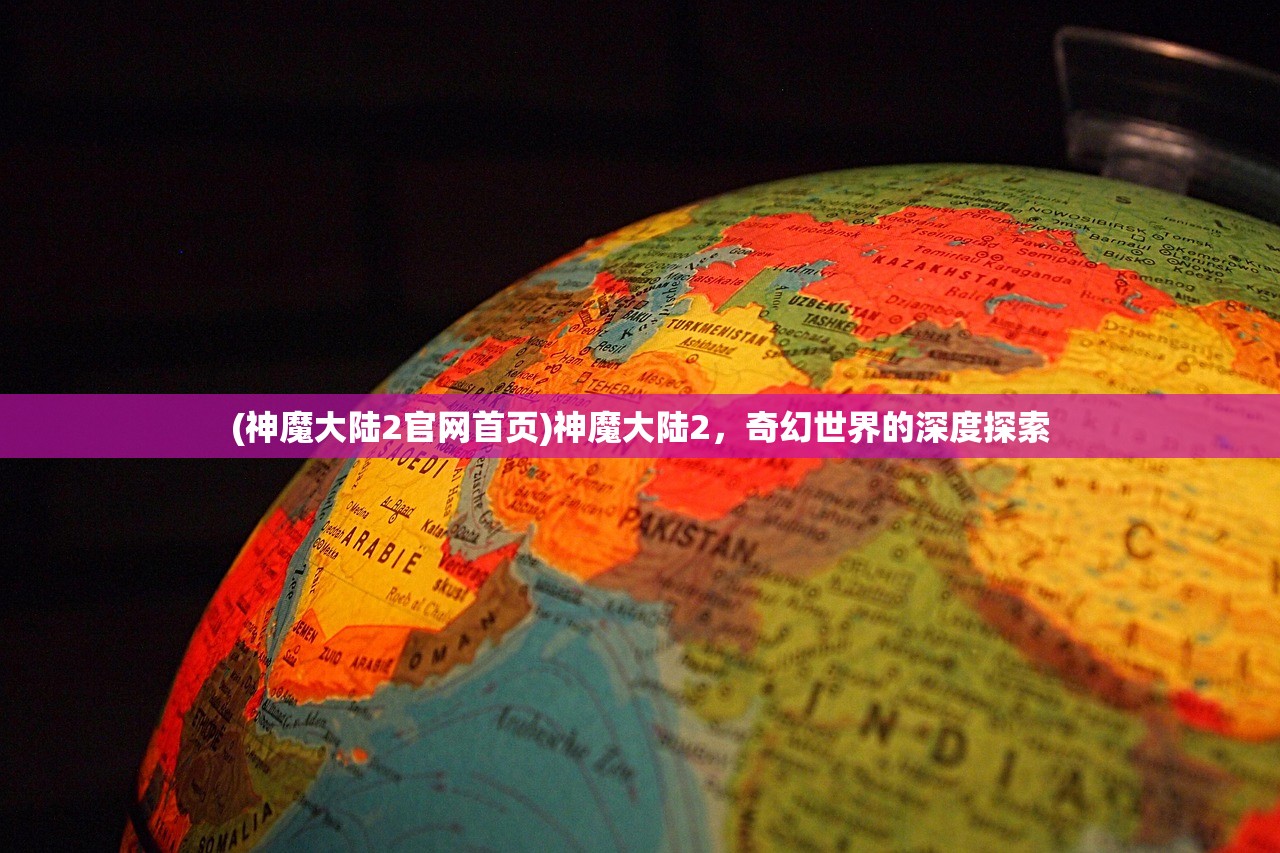 (神魔大陆2官网首页)神魔大陆2，奇幻世界的深度探索