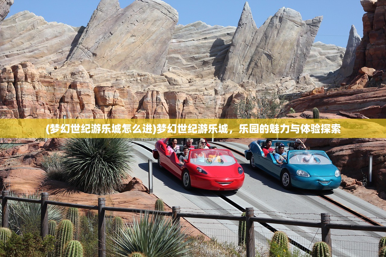 (梦幻世纪游乐城怎么进)梦幻世纪游乐城，乐园的魅力与体验探索