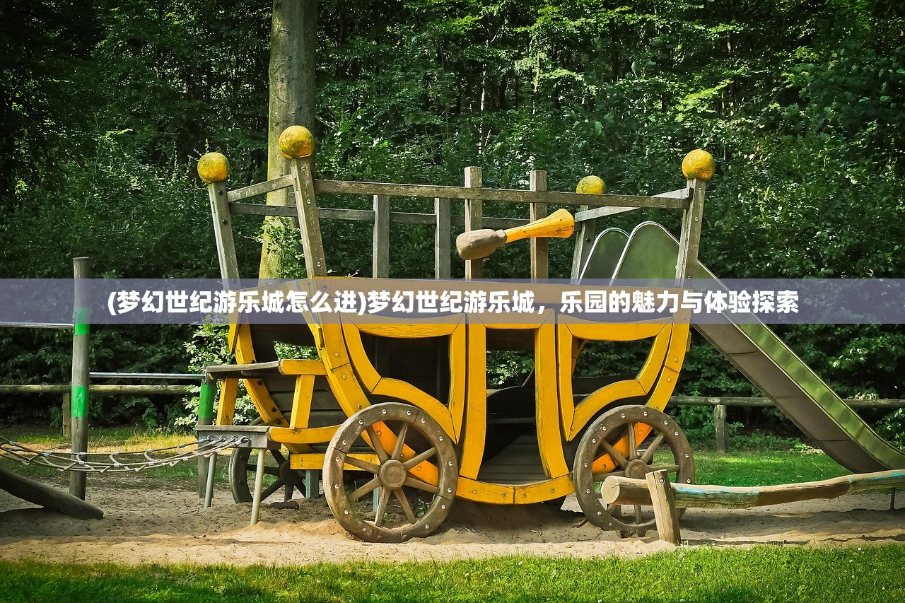 (梦幻世纪游乐城怎么进)梦幻世纪游乐城，乐园的魅力与体验探索