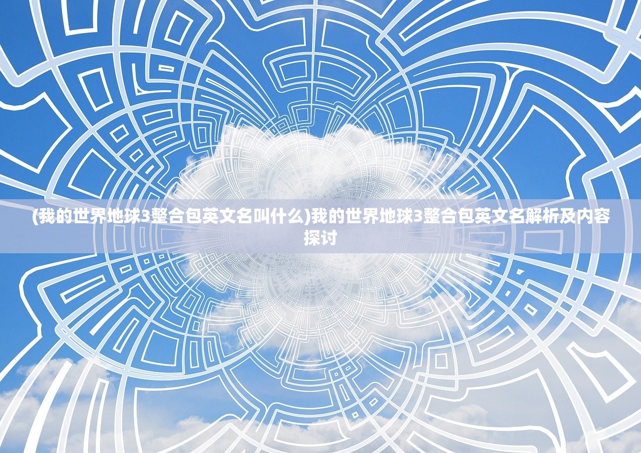 (我的世界地球3整合包英文名叫什么)我的世界地球3整合包英文名解析及内容探讨