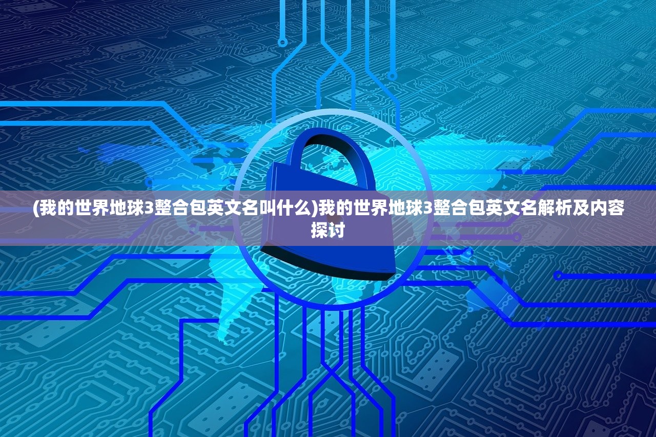 (我的世界地球3整合包英文名叫什么)我的世界地球3整合包英文名解析及内容探讨