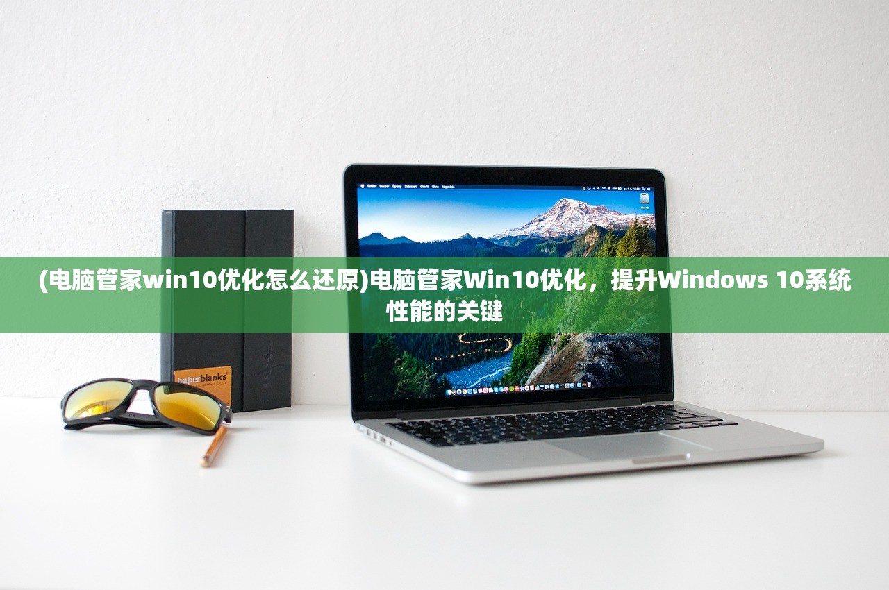 (电脑管家win10优化怎么还原)电脑管家Win10优化，提升Windows 10系统性能的关键