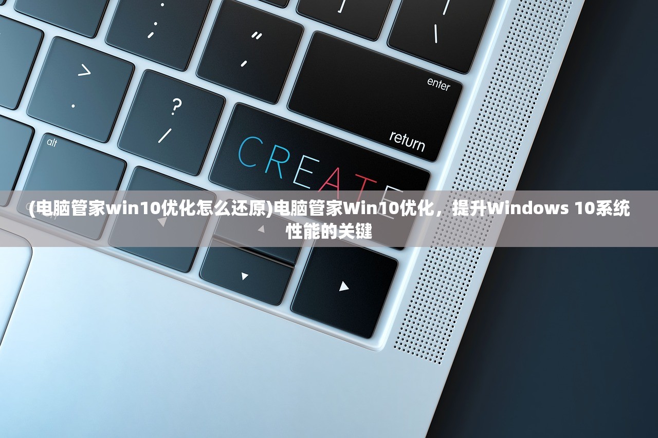 (电脑管家win10优化怎么还原)电脑管家Win10优化，提升Windows 10系统性能的关键