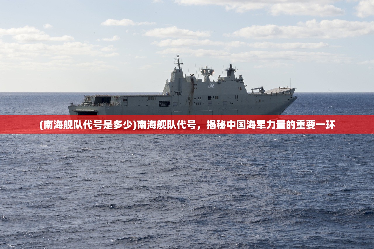 (南海舰队代号是多少)南海舰队代号，揭秘中国海军力量的重要一环