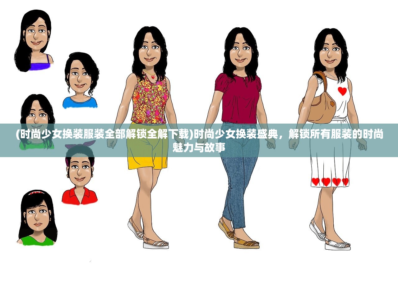 (时尚少女换装服装全部解锁全解下载)时尚少女换装盛典，解锁所有服装的时尚魅力与故事