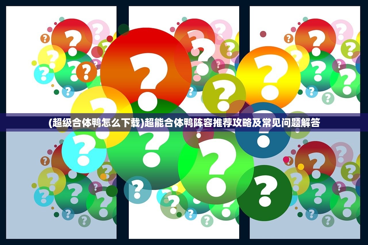 (超级合体鸭怎么下载)超能合体鸭阵容推荐攻略及常见问题解答