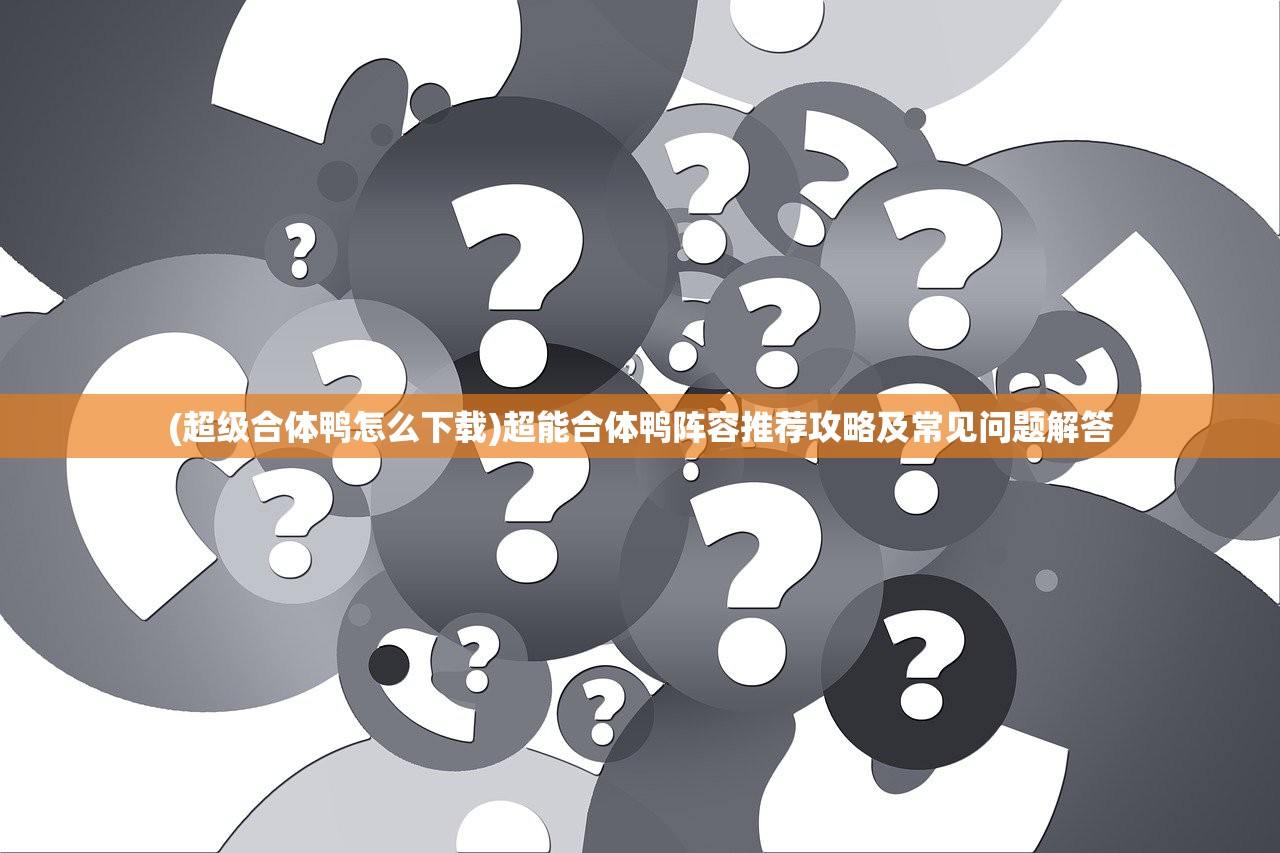 (超级合体鸭怎么下载)超能合体鸭阵容推荐攻略及常见问题解答