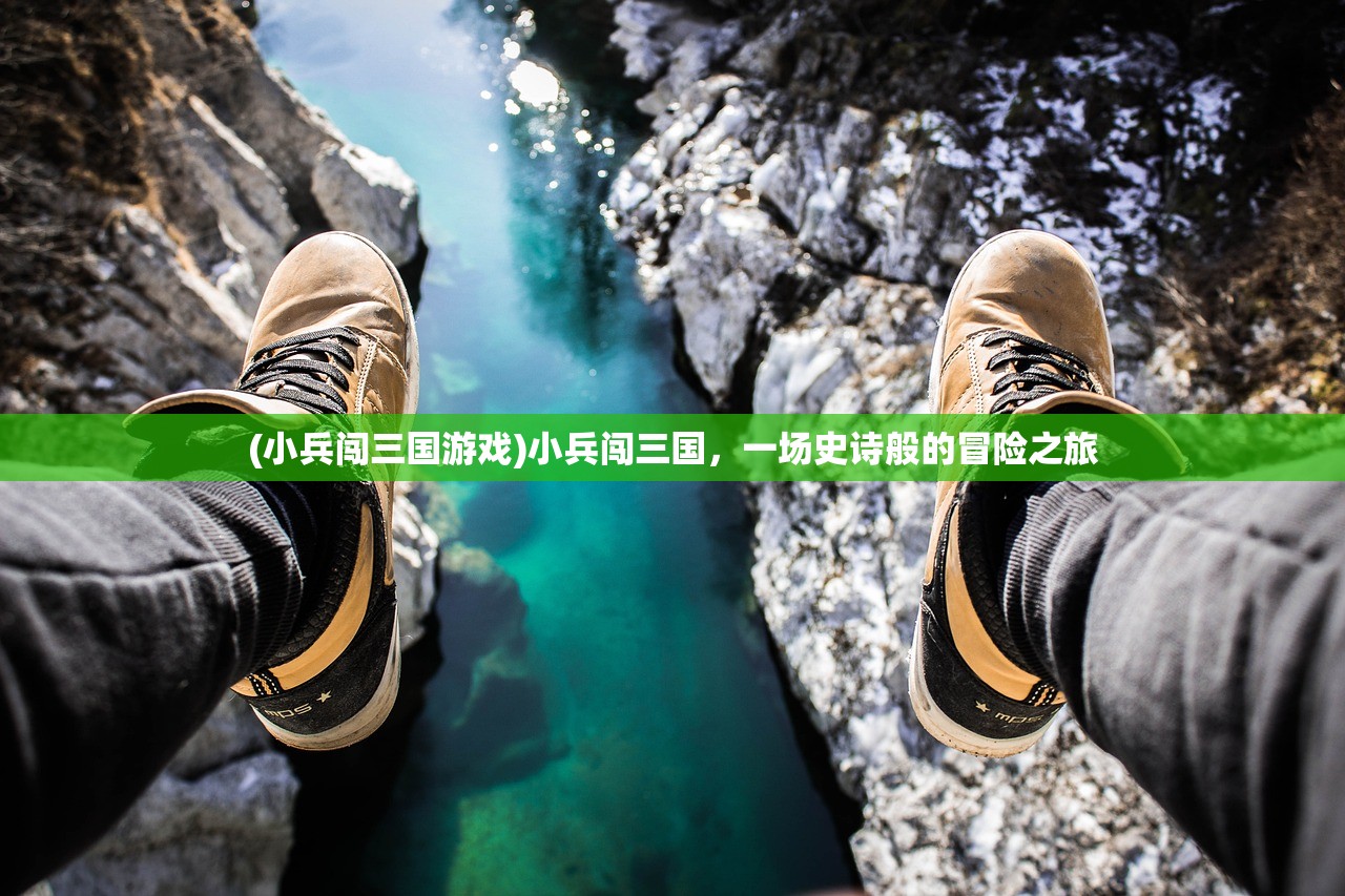 (小兵闯三国游戏)小兵闯三国，一场史诗般的冒险之旅