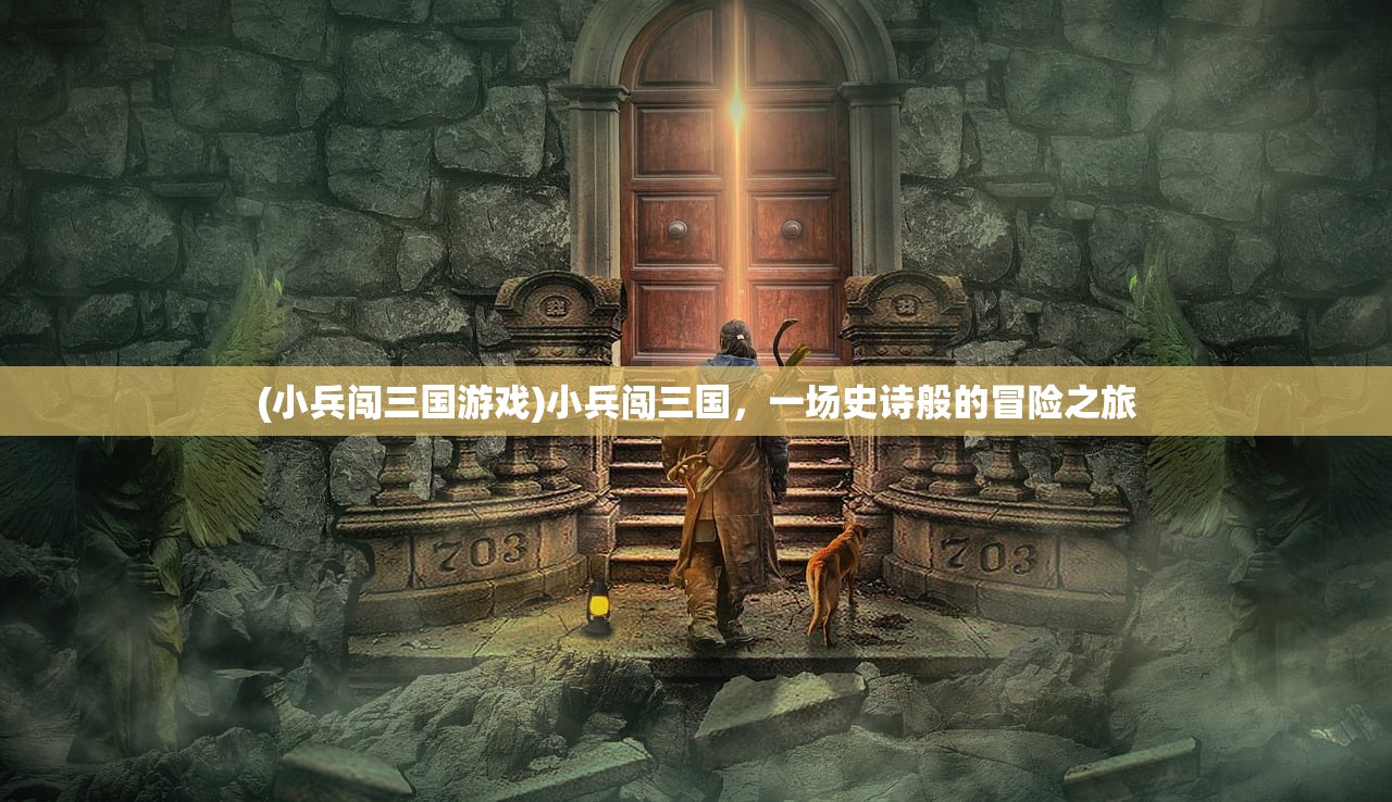 (小兵闯三国游戏)小兵闯三国，一场史诗般的冒险之旅