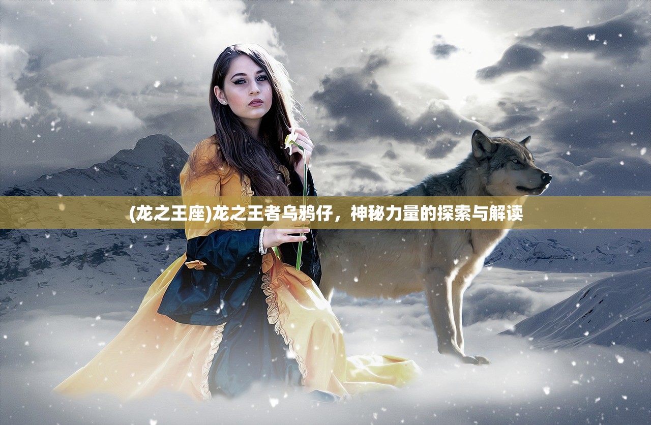 (龙之王座)龙之王者乌鸦仔，神秘力量的探索与解读