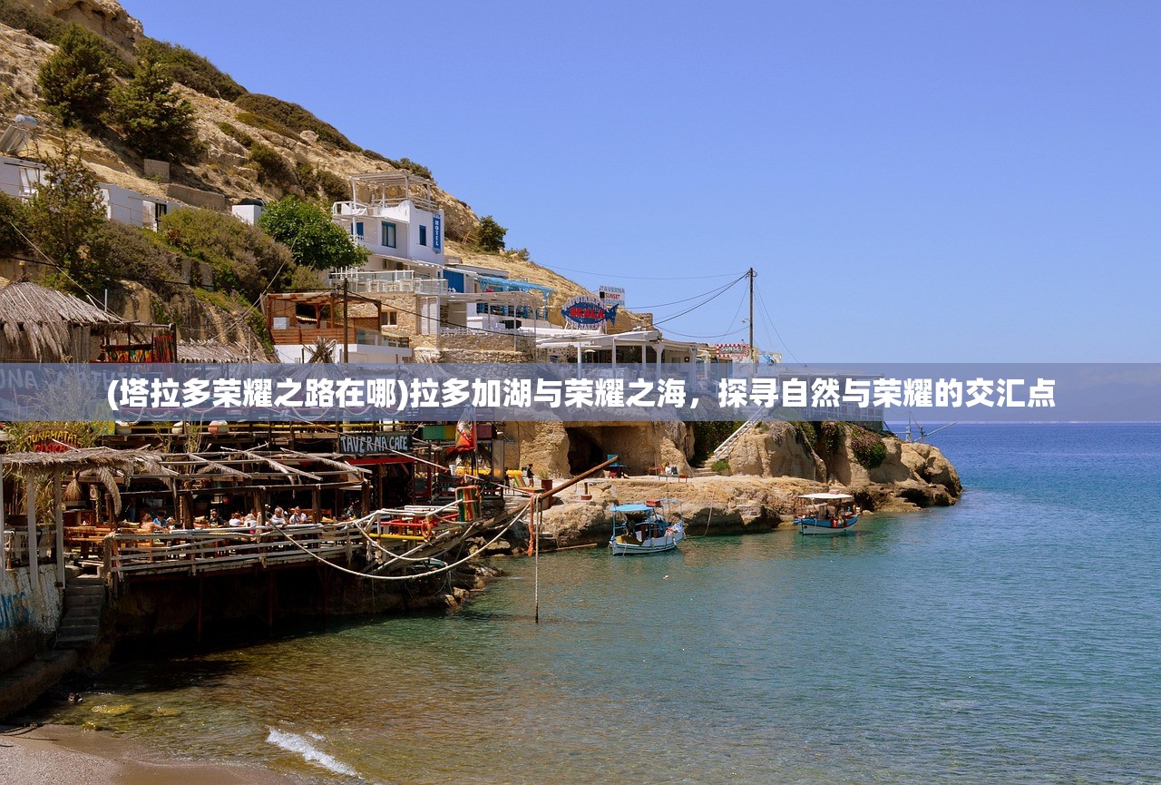 (塔拉多荣耀之路在哪)拉多加湖与荣耀之海，探寻自然与荣耀的交汇点