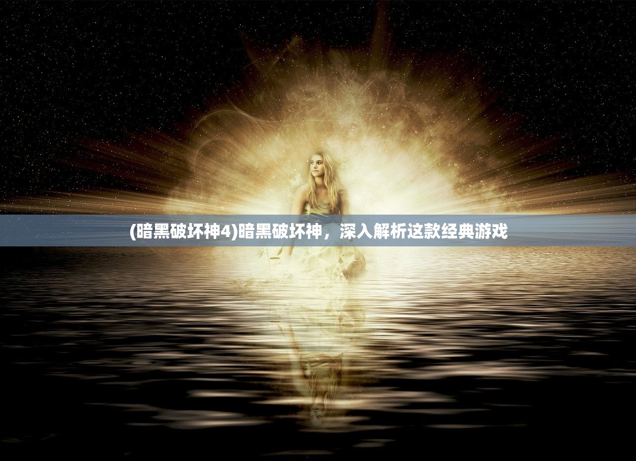 (暗黑破坏神4)暗黑破坏神，深入解析这款经典游戏