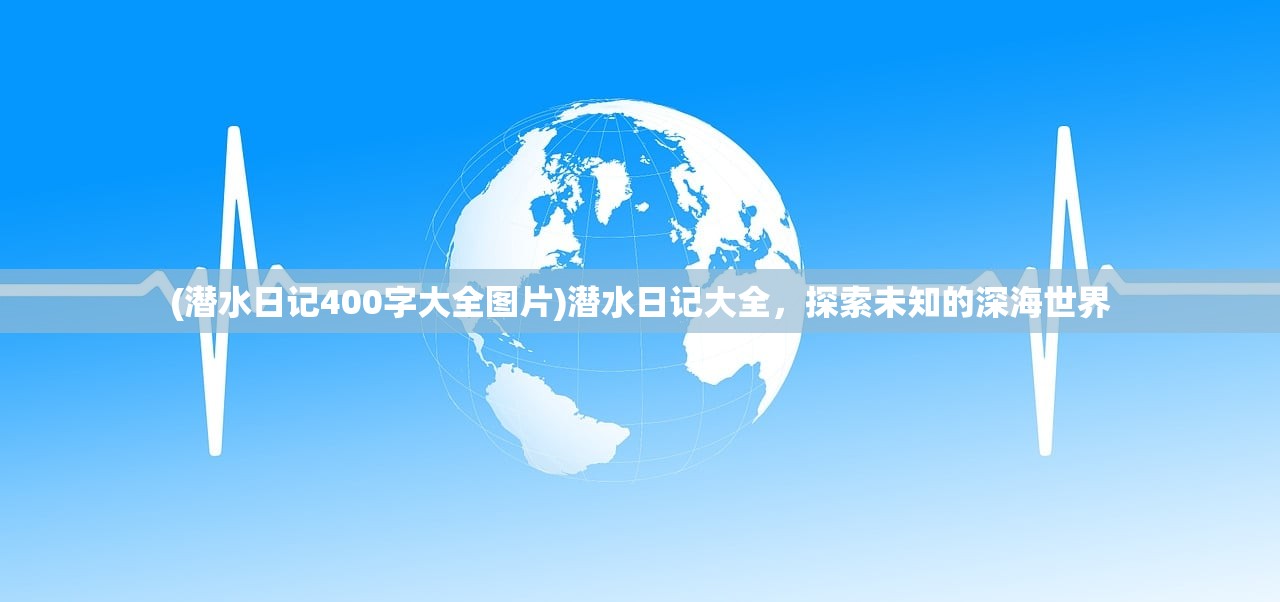 (潜水日记400字大全图片)潜水日记大全，探索未知的深海世界