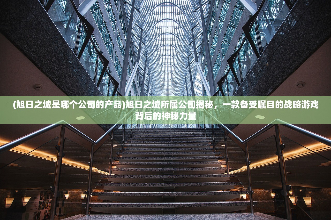 (旭日之城是哪个公司的产品)旭日之城所属公司揭秘，一款备受瞩目的战略游戏背后的神秘力量