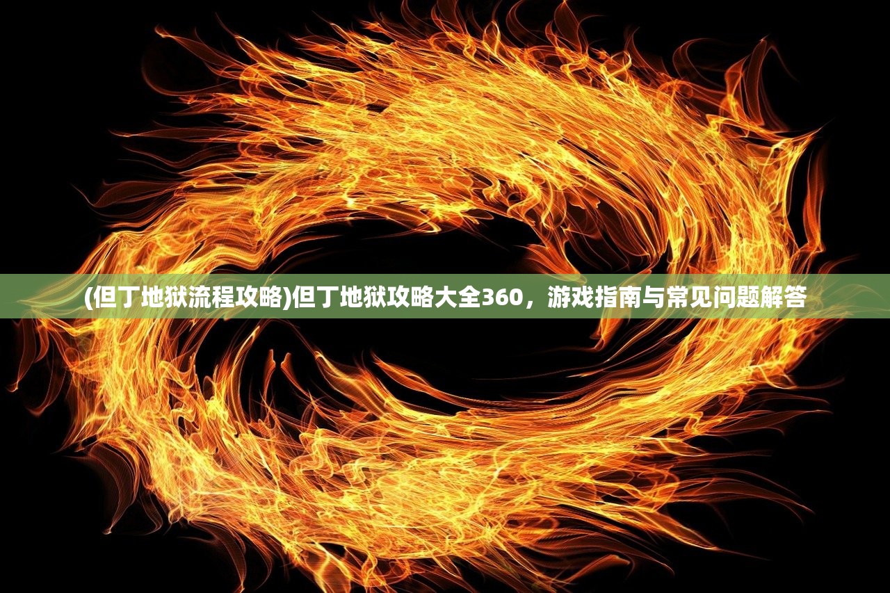 (但丁地狱流程攻略)但丁地狱攻略大全360，游戏指南与常见问题解答