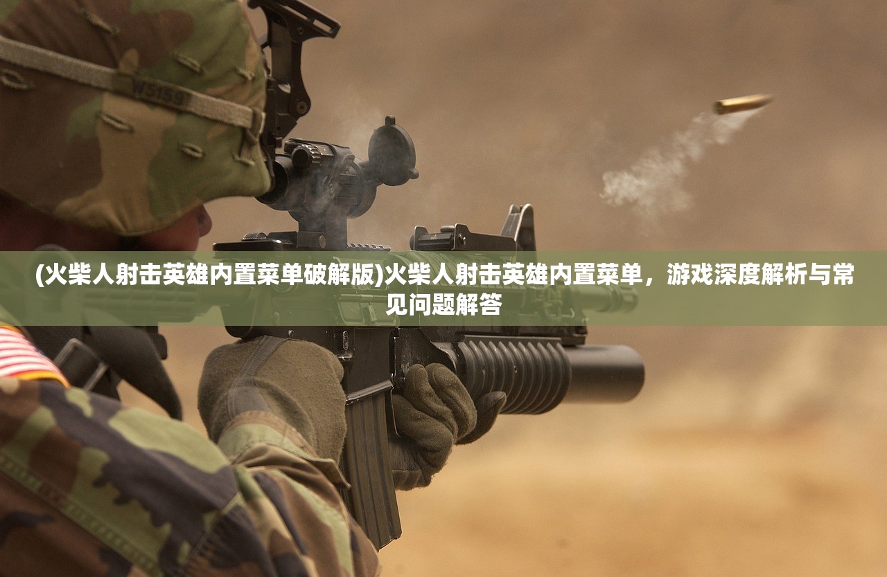 (火柴人射击英雄内置菜单破解版)火柴人射击英雄内置菜单，游戏深度解析与常见问题解答