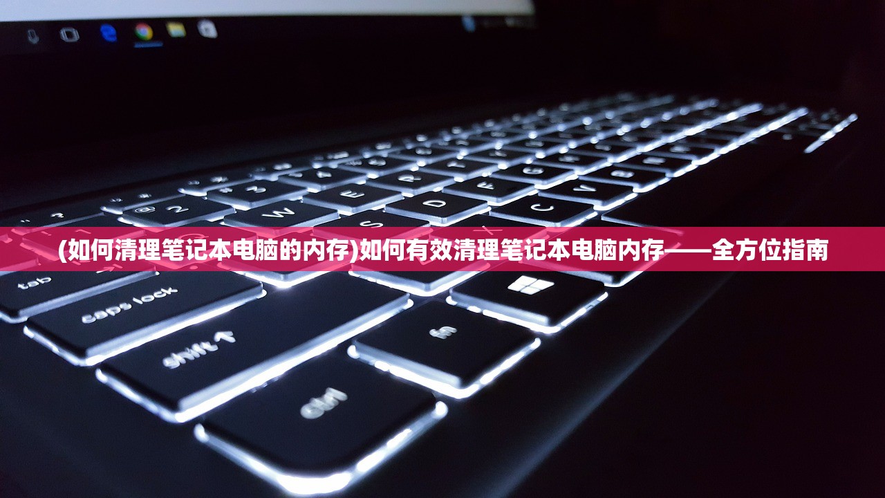 (如何清理笔记本电脑的内存)如何有效清理笔记本电脑内存——全方位指南