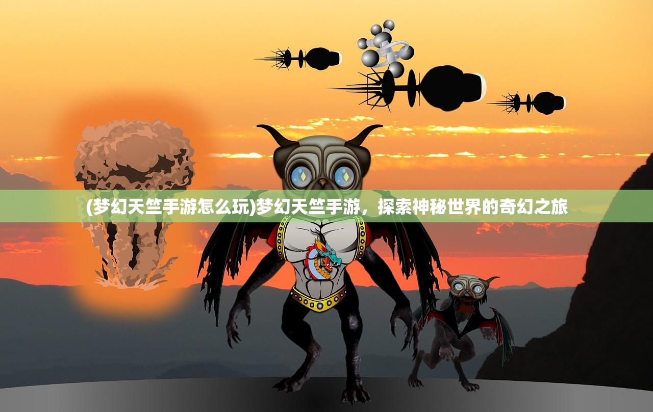(梦幻天竺手游怎么玩)梦幻天竺手游，探索神秘世界的奇幻之旅