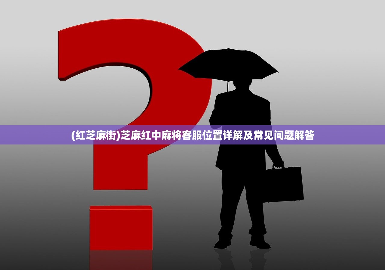 (红芝麻街)芝麻红中麻将客服位置详解及常见问题解答
