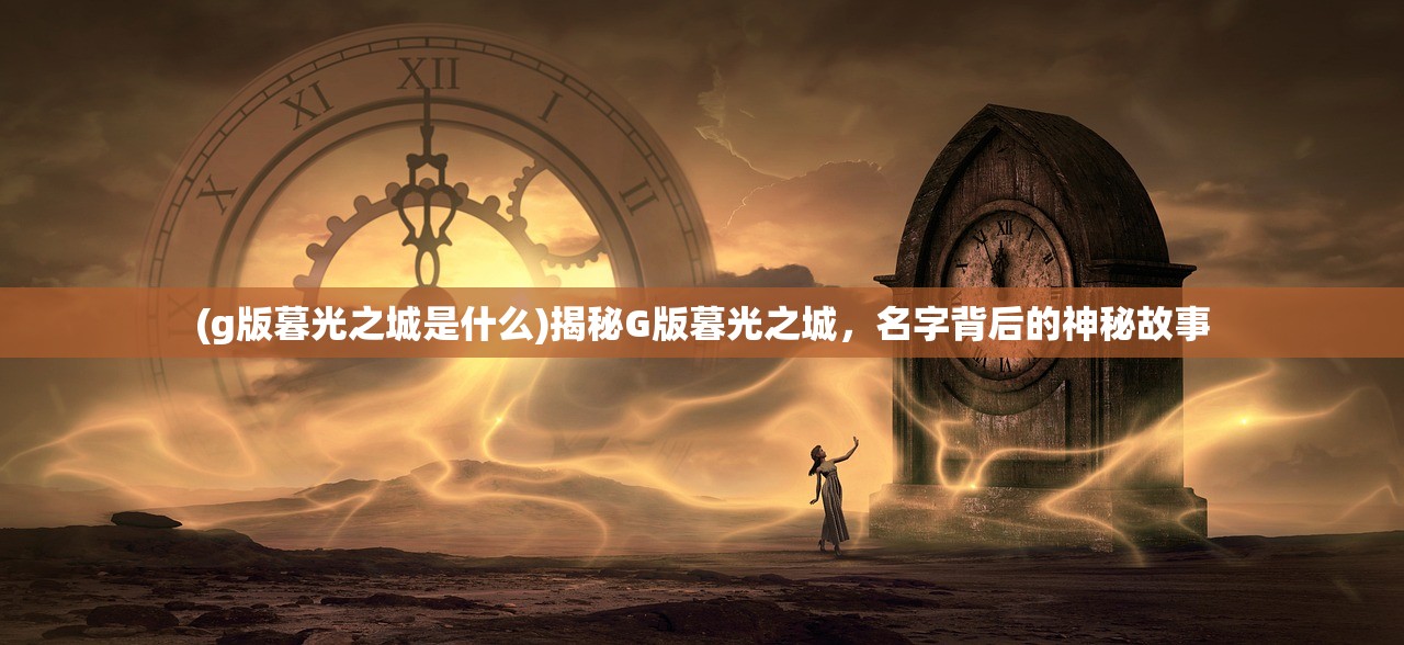 (g版暮光之城是什么)揭秘G版暮光之城，名字背后的神秘故事